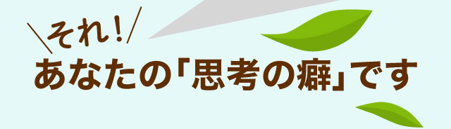 それ、あなたの「思考の癖」です