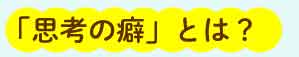 「思考の癖」とは？