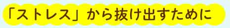 「ストレス」から抜け出すために