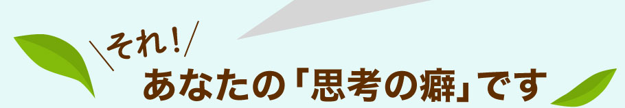 それ、あなたの「思考の癖」です